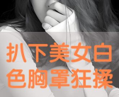 美女的胸被狂揉,激情四溢的瞬间